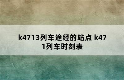 k4713列车途经的站点 k471列车时刻表